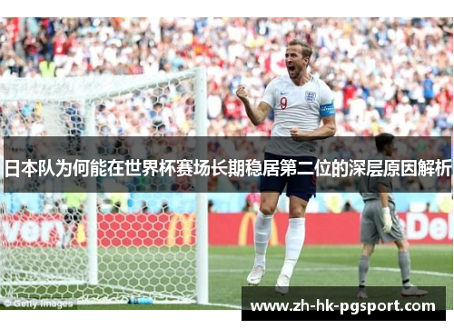 日本队为何能在世界杯赛场长期稳居第二位的深层原因解析