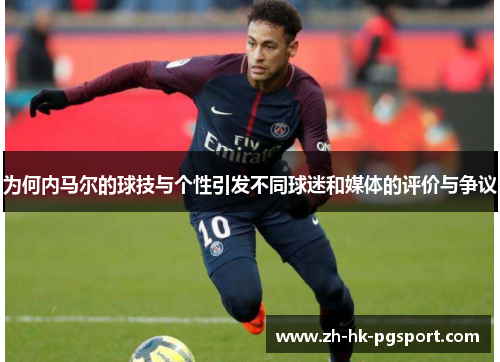 为何内马尔的球技与个性引发不同球迷和媒体的评价与争议