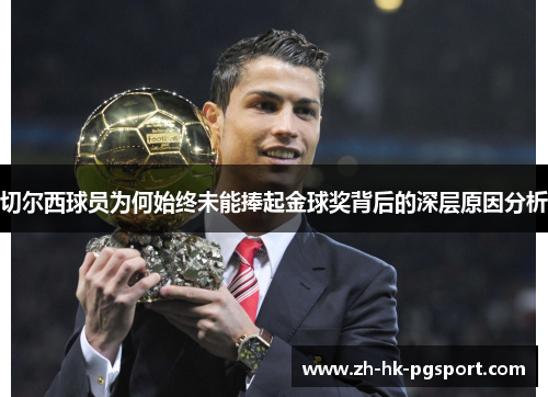 切尔西球员为何始终未能捧起金球奖背后的深层原因分析 切尔西球员为何始终未能捧起金球奖背后的深层原因分析