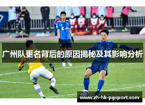 广州队更名背后的原因揭秘及其影响分析 广州队更名背后的原因揭秘及其影响分析