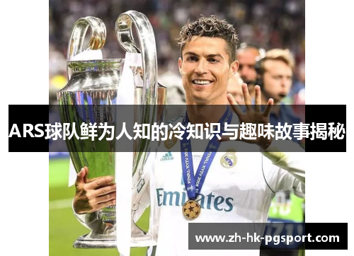 ARS球队鲜为人知的冷知识与趣味故事揭秘 ARS球队鲜为人知的冷知识与趣味故事揭秘