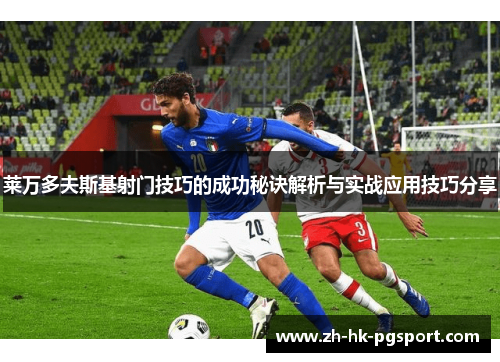 莱万多夫斯基射门技巧的成功秘诀解析与实战应用技巧分享 莱万多夫斯基射门技巧的成功秘诀解析与实战应用技巧分享