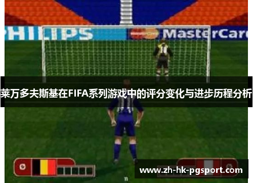 莱万多夫斯基在FIFA系列游戏中的评分变化与进步历程分析 莱万多夫斯基在FIFA系列游戏中的评分变化与进步历程分析
