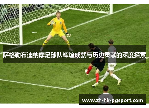 萨格勒布迪纳摩足球队辉煌成就与历史贡献的深度探索 萨格勒布迪纳摩足球队辉煌成就与历史贡献的深度探索