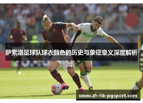 萨索洛足球队球衣颜色的历史与象征意义深度解析 萨索洛足球队球衣颜色的历史与象征意义深度解析