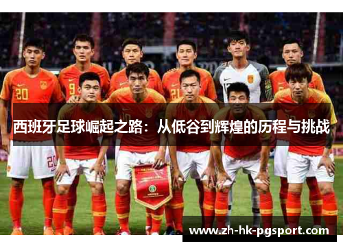 西班牙足球崛起之路:从低谷到辉煌的历程与挑战 西班牙足球崛起之路:从低谷到辉煌的历程与挑战