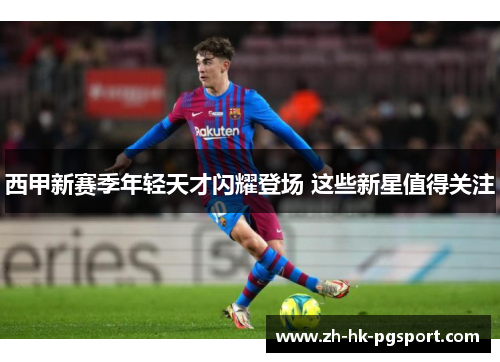 西甲新赛季年轻天才闪耀登场 这些新星值得关注