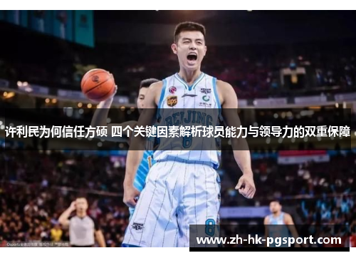 许利民为何信任方硕 四个关键因素解析球员能力与领导力的双重保障 许利民为何信任方硕 四个关键因素解析球员能力与领导力的双重保障