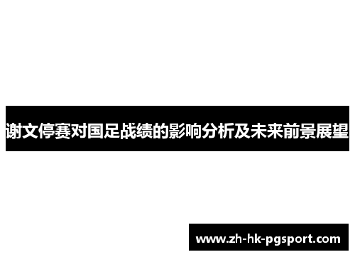 谢文停赛对国足战绩的影响分析及未来前景展望 谢文停赛对国足战绩的影响分析及未来前景展望