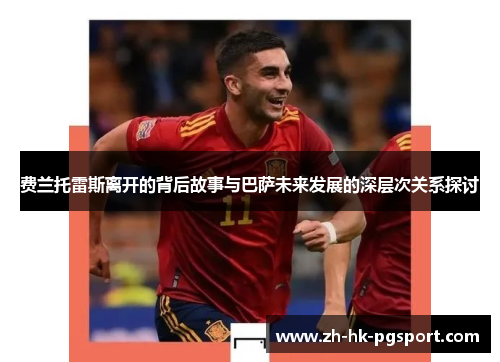 费兰托雷斯离开的背后故事与巴萨未来发展的深层次关系探讨 费兰托雷斯离开的背后故事与巴萨未来发展的深层次关系探讨
