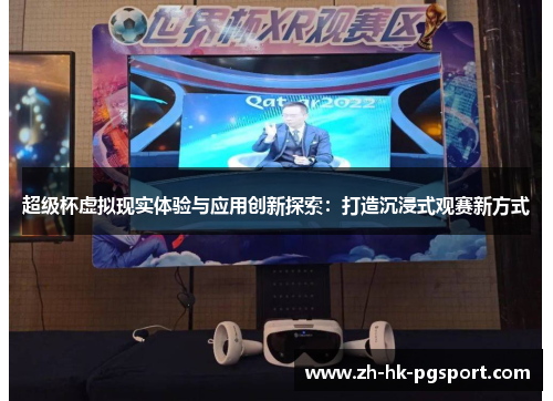 超级杯虚拟现实体验与应用创新探索:打造沉浸式观赛新方式 超级杯虚拟现实体验与应用创新探索:打造沉浸式观赛新方式