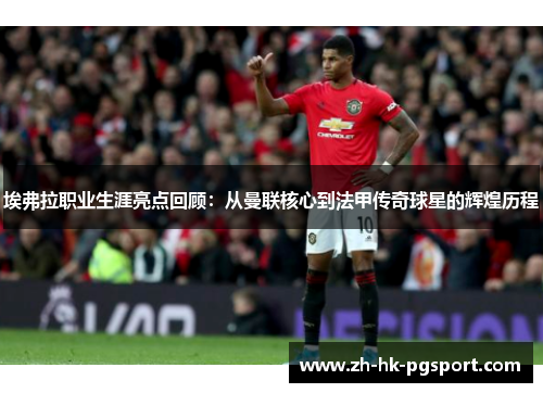 埃弗拉职业生涯亮点回顾:从曼联核心到法甲传奇球星的辉煌历程 埃弗拉职业生涯亮点回顾:从曼联核心到法甲传奇球星的辉煌历程