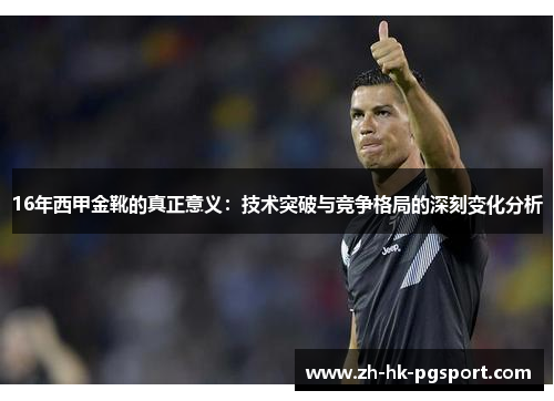 16年西甲金靴的真正意义:技术突破与竞争格局的深刻变化分析 16年西甲金靴的真正意义:技术突破与竞争格局的深刻变化分析