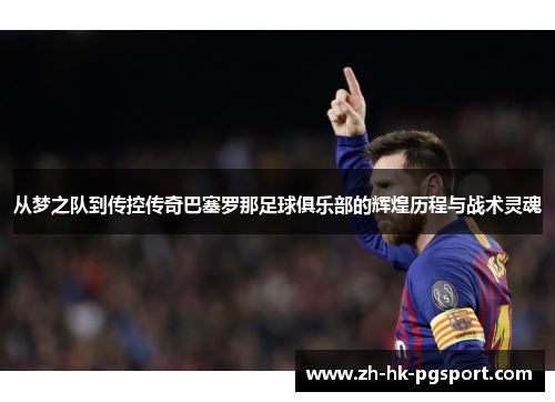 从梦之队到传控传奇巴塞罗那足球俱乐部的辉煌历程与战术灵魂 从梦之队到传控传奇巴塞罗那足球俱乐部的辉煌历程与战术灵魂