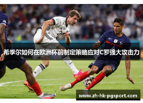 希季尔如何在欧洲杯前制定策略应对C罗强大攻击力