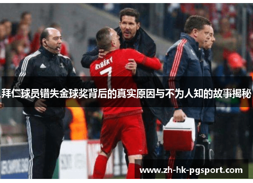 拜仁球员错失金球奖背后的真实原因与不为人知的故事揭秘