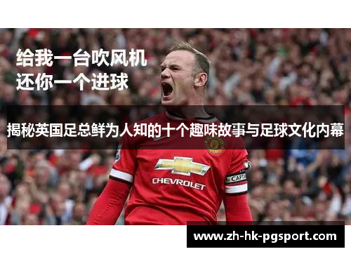 揭秘英国足总鲜为人知的十个趣味故事与足球文化内幕 揭秘英国足总鲜为人知的十个趣味故事与足球文化内幕