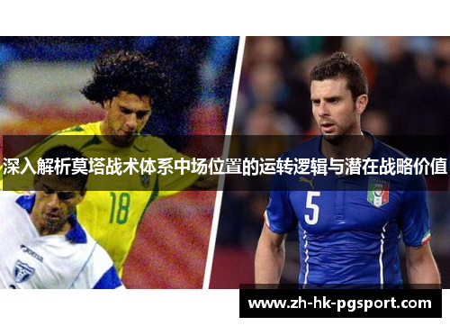 深入解析莫塔战术体系中场位置的运转逻辑与潜在战略价值 深入解析莫塔战术体系中场位置的运转逻辑与潜在战略价值