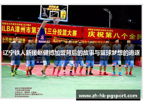 辽宁铁人新援赵健博加盟背后的故事与篮球梦想的追逐 辽宁铁人新援赵健博加盟背后的故事与篮球梦想的追逐