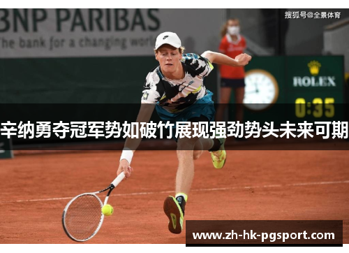 辛纳勇夺冠军势如破竹展现强劲势头未来可期 辛纳勇夺冠军势如破竹展现强劲势头未来可期