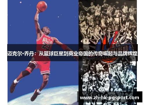 迈克尔·乔丹:从篮球巨星到商业帝国的传奇崛起与品牌辉煌 迈克尔·乔丹:从篮球巨星到商业帝国的传奇崛起与品牌辉煌