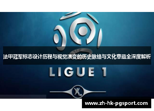 法甲冠军标志设计历程与视觉演变的历史脉络与文化意蕴全深度解析 法甲冠军标志设计历程与视觉演变的历史脉络与文化意蕴全深度解析