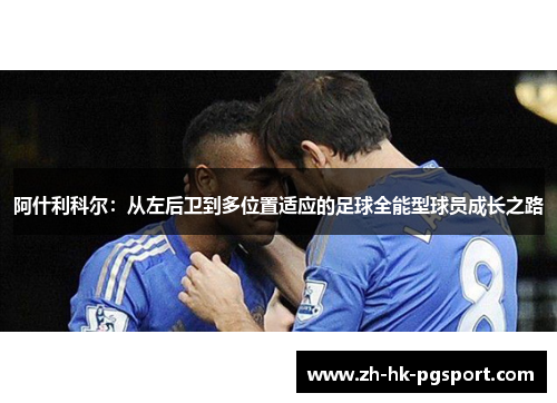 阿什利科尔:从左后卫到多位置适应的足球全能型球员成长之路 阿什利科尔:从左后卫到多位置适应的足球全能型球员成长之路