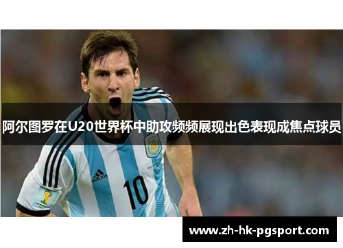 阿尔图罗在U20世界杯中助攻频频展现出色表现成焦点球员 阿尔图罗在U20世界杯中助攻频频展现出色表现成焦点球员