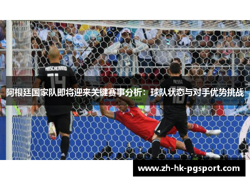 阿根廷国家队即将迎来关键赛事分析：球队状态与对手优势挑战