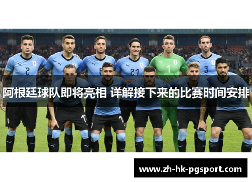 阿根廷球队即将亮相 详解接下来的比赛时间安排 阿根廷球队即将亮相 详解接下来的比赛时间安排