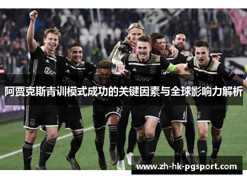 阿贾克斯青训模式成功的关键因素与全球影响力解析