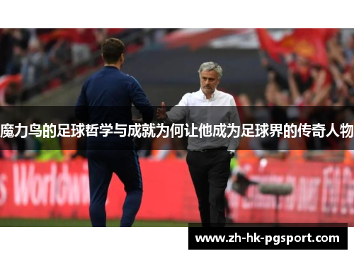 魔力鸟的足球哲学与成就为何让他成为足球界的传奇人物 魔力鸟的足球哲学与成就为何让他成为足球界的传奇人物