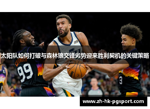 太阳队如何打破与森林狼交锋劣势迎来胜利契机的关键策略 太阳队如何打破与森林狼交锋劣势迎来胜利契机的关键策略