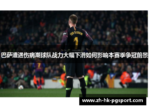 巴萨遭遇伤病潮球队战力大幅下滑如何影响本赛季争冠前景