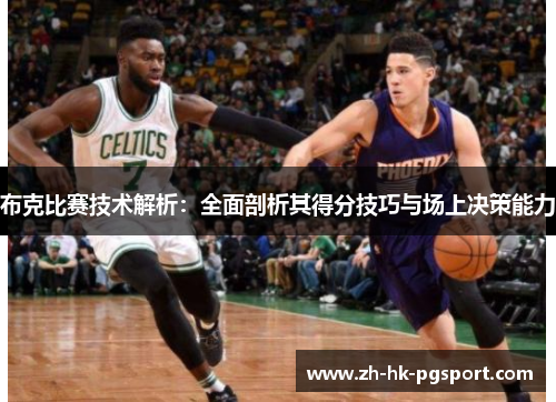 布克比赛技术解析:全面剖析其得分技巧与场上决策能力 布克比赛技术解析:全面剖析其得分技巧与场上决策能力