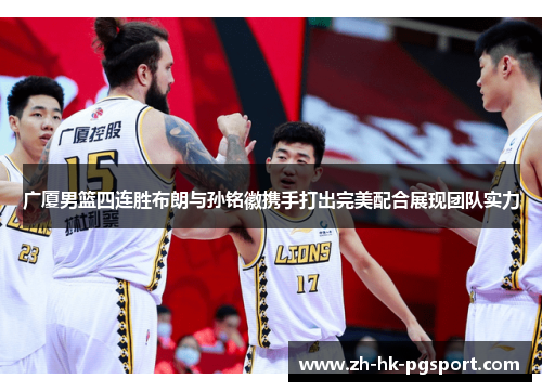 广厦男篮四连胜布朗与孙铭徽携手打出完美配合展现团队实力 广厦男篮四连胜布朗与孙铭徽携手打出完美配合展现团队实力