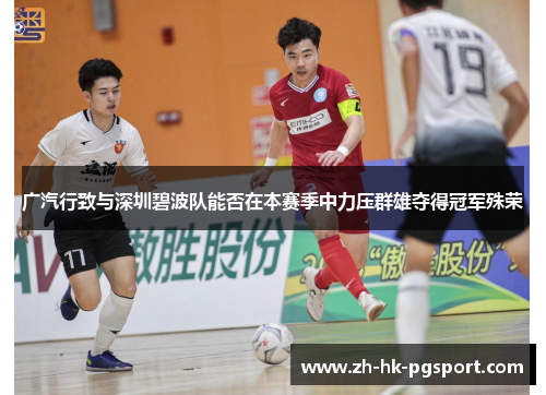 广汽行致与深圳碧波队能否在本赛季中力压群雄夺得冠军殊荣 广汽行致与深圳碧波队能否在本赛季中力压群雄夺得冠军殊荣