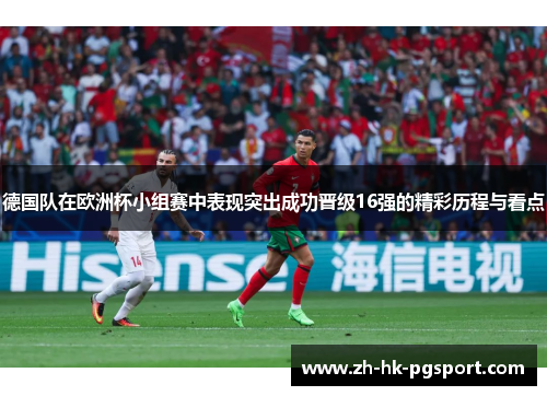 德国队在欧洲杯小组赛中表现突出成功晋级16强的精彩历程与看点 德国队在欧洲杯小组赛中表现突出成功晋级16强的精彩历程与看点