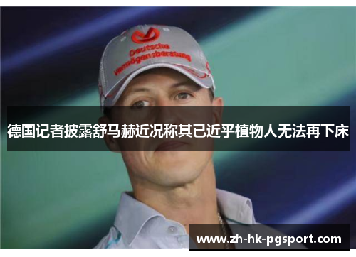 德国记者披露舒马赫近况称其已近乎植物人无法再下床 德国记者披露舒马赫近况称其已近乎植物人无法再下床