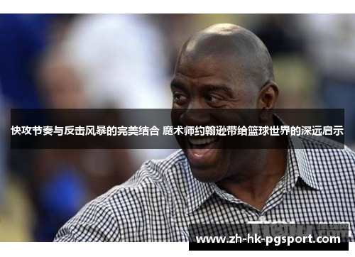 快攻节奏与反击风暴的完美结合 魔术师约翰逊带给篮球世界的深远启示 快攻节奏与反击风暴的完美结合 魔术师约翰逊带给篮球世界的深远启示